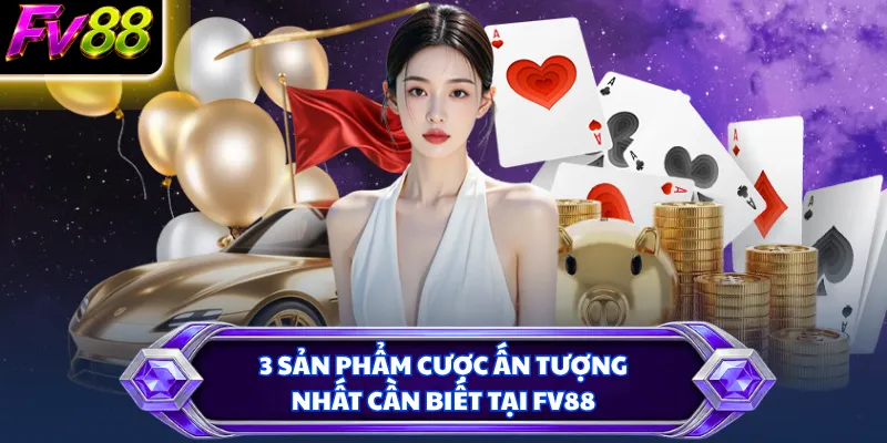 3 sản phẩm cược ấn tượng nhất cần biết tại FV88
