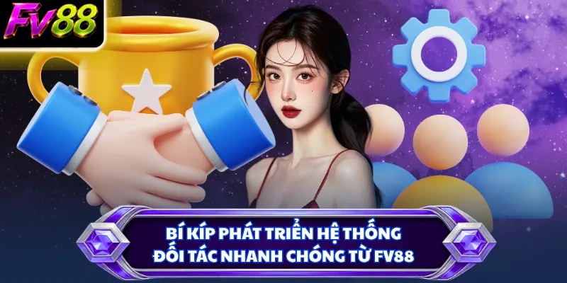 Bí kíp phát triển hệ thống đối tác nhanh chóng từ FV88