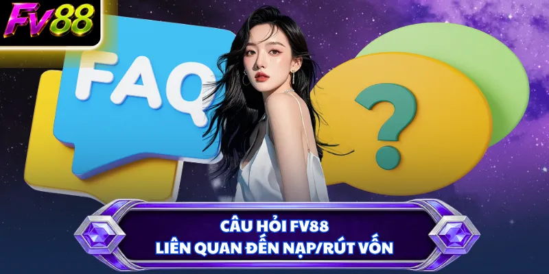 Câu hỏi FV88 liên quan đến nạp/rút vốn