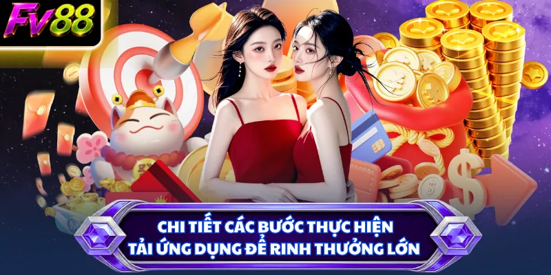 Chi tiết các bước thực hiện tải ứng dụng để rinh thưởng lớn