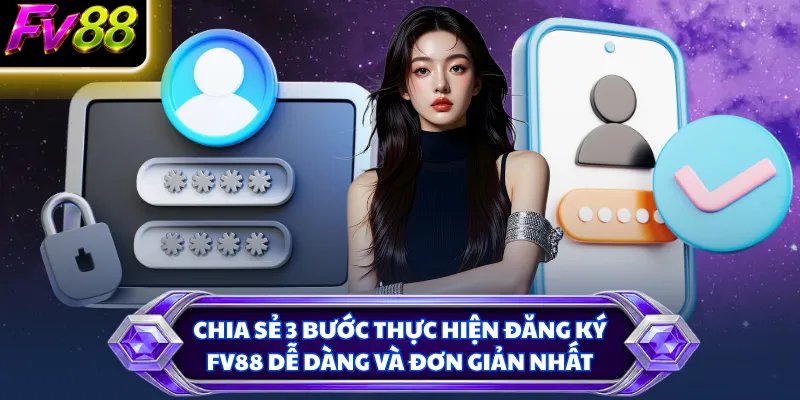 Chia sẻ 3 bước thực hiện đăng ký FV88 dễ dàng và đơn giản nhất