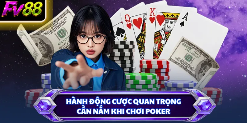 Hành động cược quan trọng cần nắm khi chơi Poker