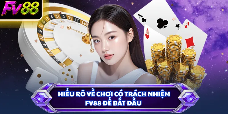 Hiểu rõ về chơi có trách nhiệm FV88 để bắt đầu
