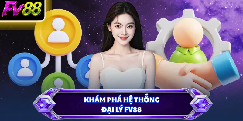 Khám phá hệ thống đại lý FV88