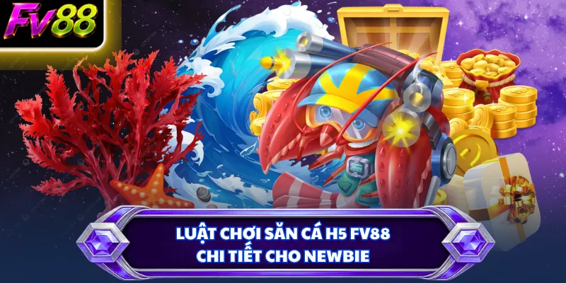 Luật chơi săn cá H5 FV88 chi tiết cho newbie
