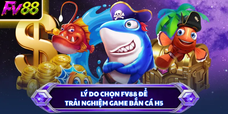 Lý do chọn FV88 để trải nghiệm game bắn cá H5