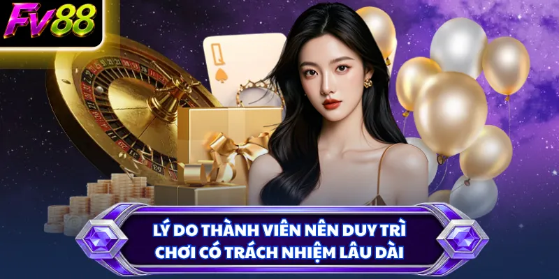 Lý do thành viên nên duy trì chơi có trách nhiệm lâu dài