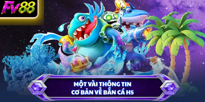 Một vài thông tin cơ bản về bắn cá H5