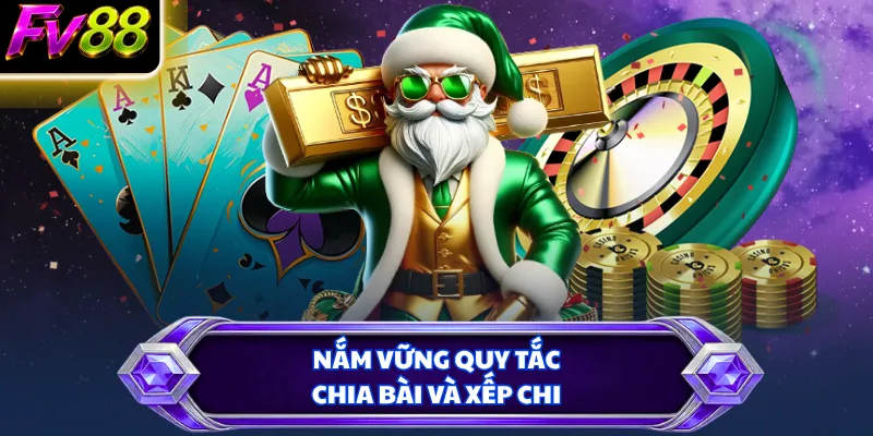 Nắm vững quy tắc chia bài và xếp chi