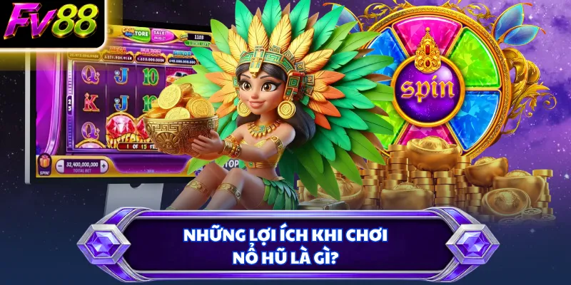 Những lợi ích khi chơi nổ hũ là gì?