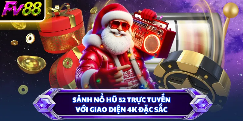 Sảnh Nổ Hũ 52 trực tuyến với giao diện 4K đặc sắc