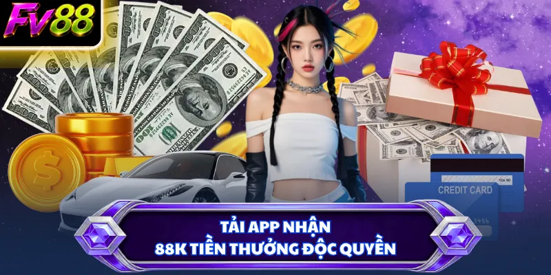 Tải app nhận 88K tiền thưởng độc quyền