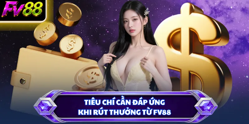 Tiêu chí cần đáp ứng khi rút thưởng từ FV88