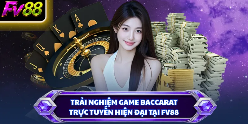 Trải nghiệm game Baccarat trực tuyến hiện đại tại FV88